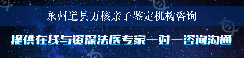 永州道县万核亲子鉴定机构咨询